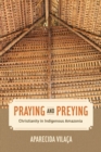 Image for Praying and preying  : Christianity in indigenous Amazonia