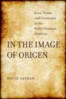 Image for In the Image of Origen : Eros, Virtue, and Constraint in the Early Christian Academy