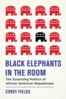 Image for Black elephants in the room  : the unexpected politics of African American Republicans