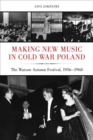 Image for Making new music in Cold War Poland  : the Warsaw Autumn Festival, 1956-1968