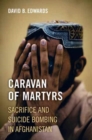 Image for Caravan of Martyrs : Sacrifice and Suicide Bombing in Afghanistan