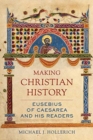 Image for Making Christian history  : Eusebius of Caesarea and his readers