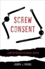 Image for Screw consent  : a better politics of sexual justice