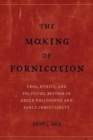 Image for The Making of Fornication : Eros, Ethics, and Political Reform in Greek Philosophy and Early Christianity