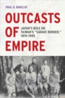 Image for Outcasts of Empire : Japan&#39;s Rule on Taiwan&#39;s &quot;Savage Border,&quot; 1874-1945