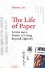 Image for The Life of Paper : Letters and a Poetics of Living Beyond Captivity