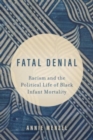 Image for Fatal denial  : racism and the political life of Black infant mortality