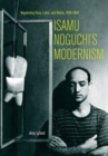 Image for Isamu Noguchi&#39;s modernism  : negotiating race, labor, and nation, 1930-1950