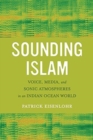 Image for Sounding Islam : Voice, Media, and Sonic Atmospheres in an Indian Ocean World