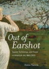 Image for Out of Earshot : Sound, Technology, and Power in American Art, 1860–1900
