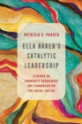 Image for Ella Baker&#39;s Catalytic Leadership : A Primer on Community Engagement and Communication for Social Justice