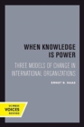 Image for When knowledge is power  : three models of change in international organizations