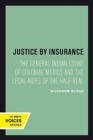 Image for Justice by insurance  : the General Indian Court of Colonial Mexico and the legal aides of the half-real