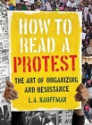 Image for How to read a protest  : the art of organizing and resistance