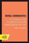 Image for Moral Communities : The Culture of Class Relations in the Russian Printing Industry 1867-1907