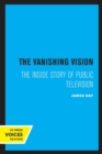 Image for The Vanishing Vision : The Inside Story of Public Television