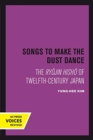 Image for Songs to Make the Dust Dance : The Ryojin Hisho of Twelfth-Century Japan