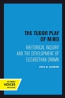 Image for The Tudor Play of Mind : Rhetorical Inquiry and the Development of Elizabethan Drama