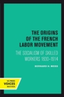 Image for The Origins of the French Labor Movement : The Socialism of Skilled Workers 1830–1914