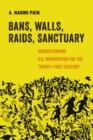Image for Bans, walls, raids, sanctuary  : understanding U.S. immigration policy in the twenty-first century