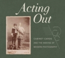 Image for Acting Out : Cabinet Cards and the Making of Modern Photography