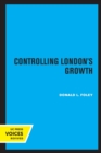 Image for Controlling London&#39;s growth  : planning the great wen, 1940-1960