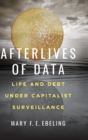 Image for Afterlives of data  : life and debt under capitalist surveillance