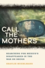Image for Call the Mothers : Searching for Mexico’s Disappeared in the War on Drugs