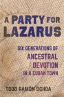 Image for A party for Lazarus  : six generations of ancestral devotion in a Cuban town