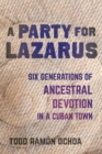 Image for A party for Lazarus  : six generations of ancestral devotion in a Cuban town