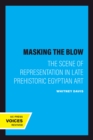Image for Masking the Blow: The Scene of Representation in Late Prehistoric Egyptian Art