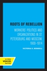 Image for Roots of Rebellion : Workers&#39; Politics and Organizations in St. Petersburg and Moscow, 1900-1914