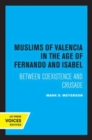 Image for The Muslims of Valencia in the age of Fernando and Isabel  : between coexistence and crusade