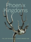 Image for Phoenix kingdoms  : last splendor of China&#39;s Bronze Age