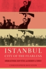 Image for Istanbul, City of the Fearless : Urban Activism, Coup d&#39;Etat, and Memory in Turkey