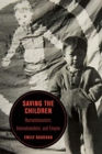 Image for Saving the children  : humanitarianism, internationalism, and empire