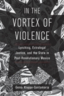 Image for In the vortex of violence  : lynching, extralegal justice, and the state in post-revolutionary Mexico