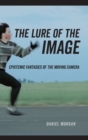 Image for The lure of the image  : epistemic fantasies of the moving camera
