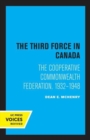 Image for The third force in Canada  : the cooperative Commonwealth Federation, 1932-1948