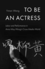 Image for To Be an Actress : Labor and Performance in Anna May Wong&#39;s Cross-Media World