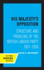 Image for His Majesty&#39;s opposition  : structure and problems of the British Labour Party, 1931-1938