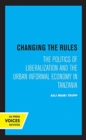 Image for Changing the Rules : The Politics of Liberalization and the Urban Informal Economy in Tanzania
