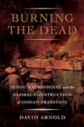 Image for Burning the dead  : Hindu nationhood and the global construction of Indian tradition