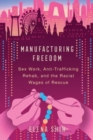 Image for Manufacturing freedom  : sex work, anti-trafficking rehab, and the racial wages of rescue