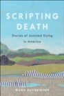 Image for Scripting death  : stories of assisted dying in America