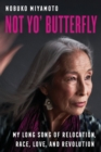 Image for Not yo&#39; butterfly  : my long song of relocation, race, love, and revolution