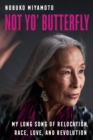 Image for Not yo&#39; butterfly: my long song of relocation, race, love, and revolution