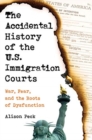 Image for The accidental history of the U.S. immigration courts  : war, fear, and the roots of dysfunction