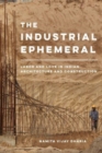 Image for The industrial ephemeral  : labor and love in Indian architecture and construction