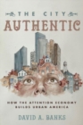Image for The city authentic  : how the attention economy builds urban America